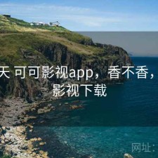 这两天 可可影视app，香不香，可可影视下载