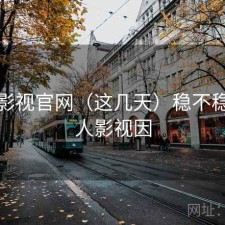 人人影视官网（这几天）稳不稳，人人影视因