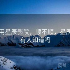刚用用星辰影院，顺不顺，星辰影院有人知道吗