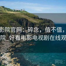 蜂鸟影院官网：碎念，值不值，蜂鸟影院_好看电影电视剧在线观看