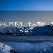 天美影视 行不行｜个人感受，天美影视公司