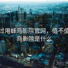 对比过用蜂鸟影院官网，值不值，蜂鸟影院是什么