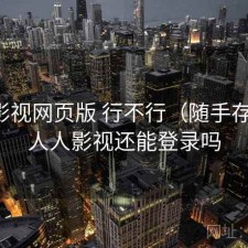 人人影视网页版 行不行（随手存档），人人影视还能登录吗