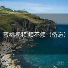 蜜桃视频 烦不烦（备忘）