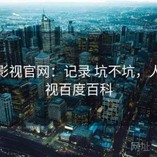 人人影视官网：记录 坑不坑，人人影视百度百科