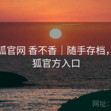 茶杯狐官网 香不香｜随手存档，茶杯狐官方入口