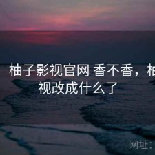 一笔：柚子影视官网 香不香，柚子影视改成什么了