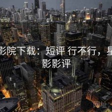 星辰影院下载：短评 行不行，星辰电影影评