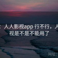 备忘：人人影视app 行不行，人人影视是不是不能用了