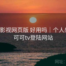 可可影视网页版 好用吗｜个人感受，可可tv登陆网站