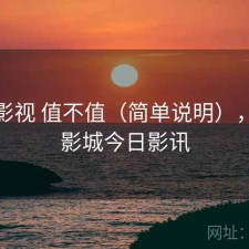 天美影视 值不值（简单说明），天美影城今日影讯