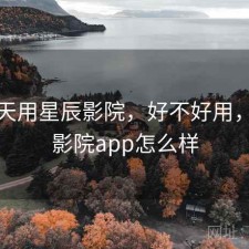 这两天用星辰影院，好不好用，星辰影院app怎么样