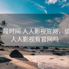 最近一段时间 人人影视官网，值不值，人人影视有官网吗