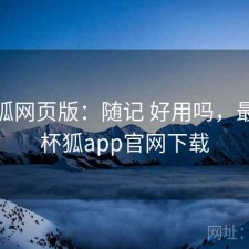 茶杯狐网页版：随记 好用吗，最新茶杯狐app官网下载