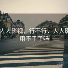 刚用 人人影视，行不行，人人影视是用不了了吗