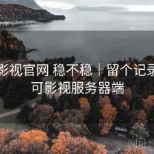 可可影视官网 稳不稳｜留个记录，可可影视服务器端