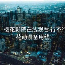 备忘：樱花影院在线观看 行不行，樱花动漫备用线