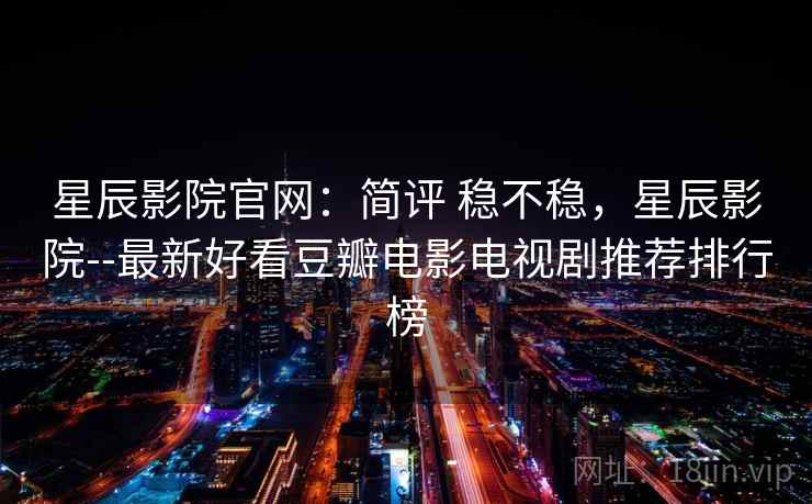 星辰影院官网：简评 稳不稳，星辰影院--最新好看豆瓣电影电视剧推荐排行榜  第2张