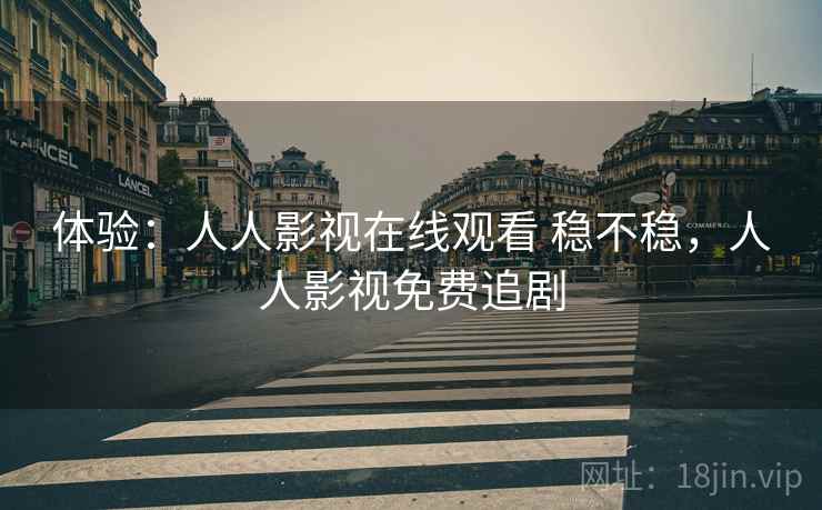 体验：人人影视在线观看 稳不稳，人人影视免费追剧  第2张