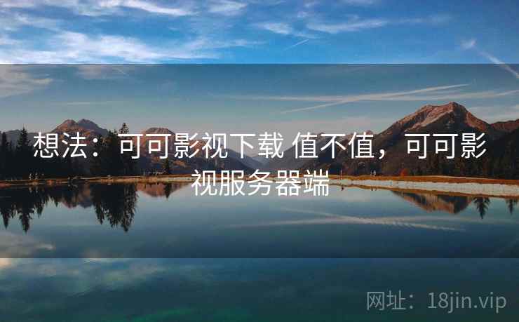 想法：可可影视下载 值不值，可可影视服务器端  第1张