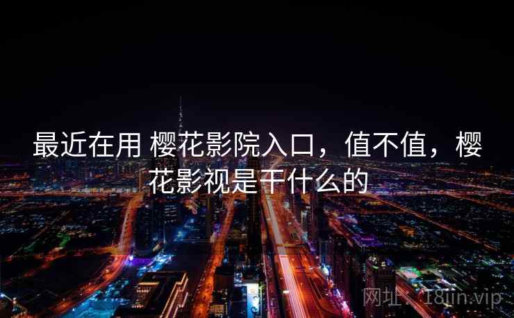 最近在用 樱花影院入口，值不值，樱花影视是干什么的  第2张