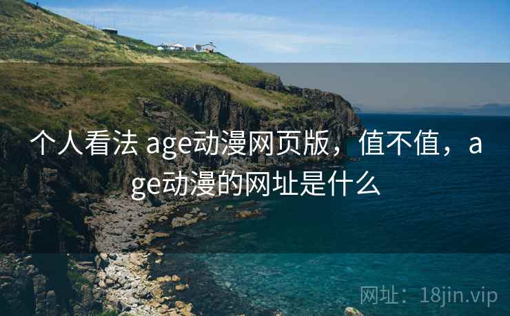 个人看法 age动漫网页版，值不值，age动漫的网址是什么  第1张
