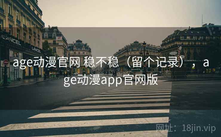 age动漫官网 稳不稳（留个记录），age动漫app官网版  第2张