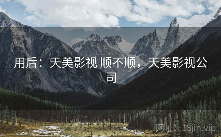 用后：天美影视 顺不顺，天美影视公司  第1张