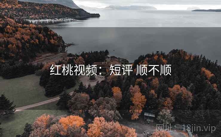 红桃视频：短评 顺不顺  第1张