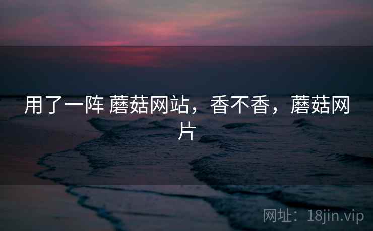 用了一阵 蘑菇网站，香不香，蘑菇网片  第2张