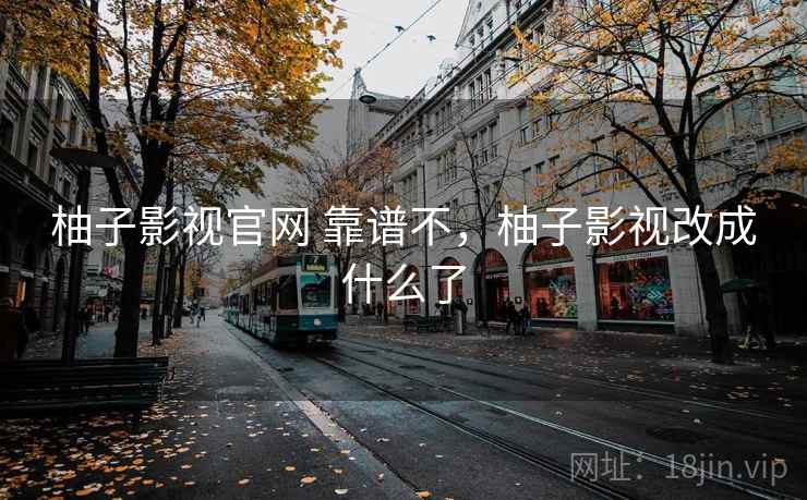 柚子影视官网 靠谱不，柚子影视改成什么了  第2张