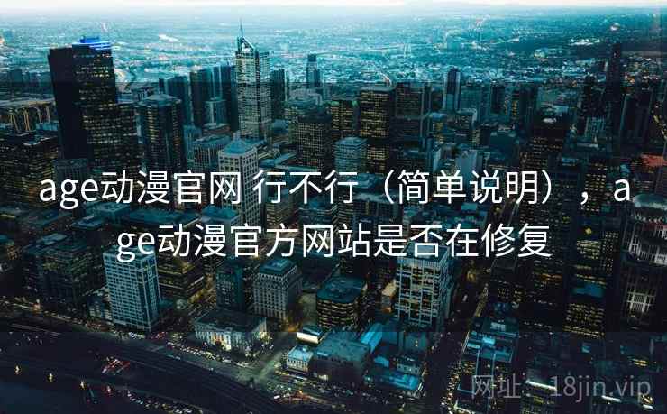 age动漫官网 行不行（简单说明），age动漫官方网站是否在修复  第2张