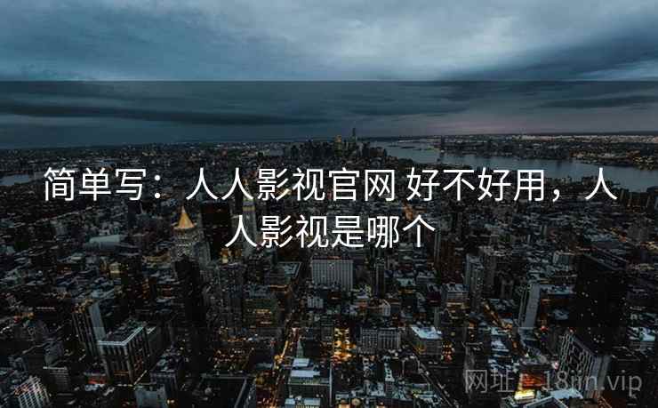 简单写：人人影视官网 好不好用，人人影视是哪个  第2张