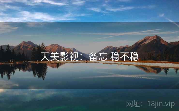 天美影视：备忘 稳不稳  第2张