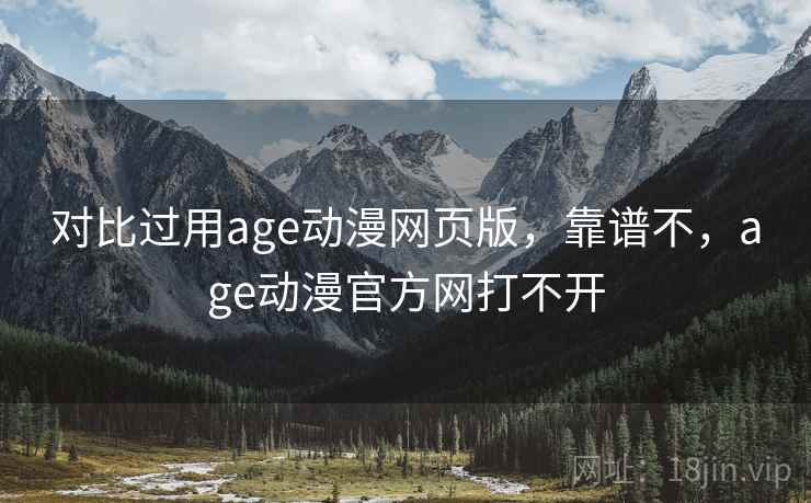 对比过用age动漫网页版，靠谱不，age动漫官方网打不开  第1张