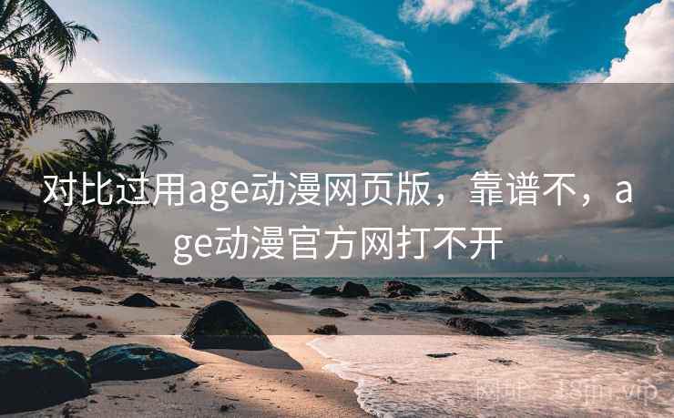 对比过用age动漫网页版，靠谱不，age动漫官方网打不开  第2张