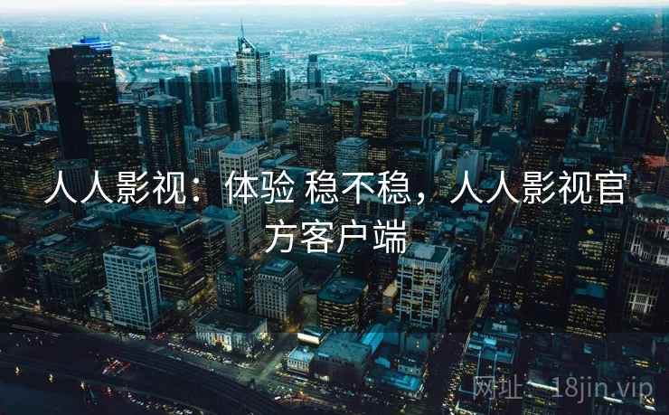 人人影视：体验 稳不稳，人人影视官方客户端  第2张