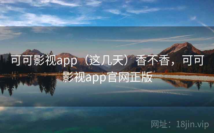 可可影视app（这几天）香不香，可可影视app官网正版  第1张