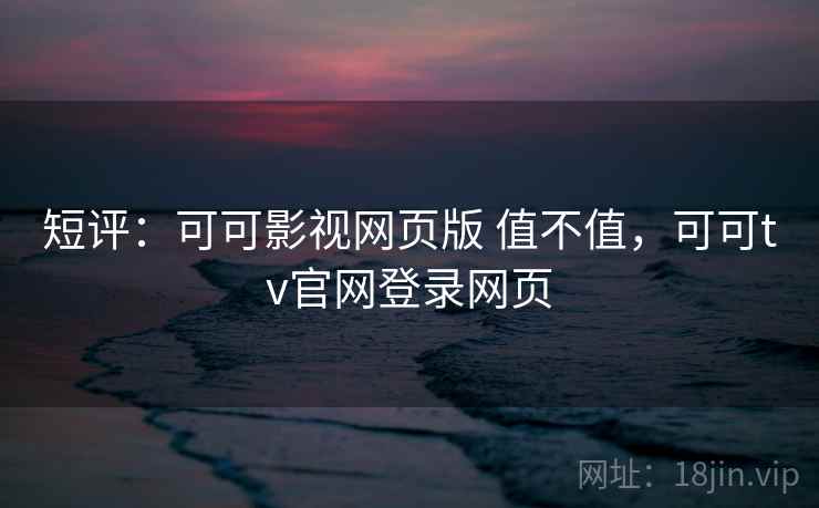 短评：可可影视网页版 值不值，可可tv官网登录网页  第1张