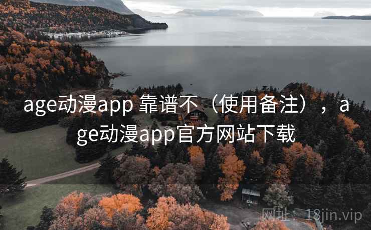 age动漫app 靠谱不（使用备注），age动漫app官方网站下载  第1张
