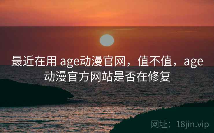 最近在用 age动漫官网，值不值，age动漫官方网站是否在修复  第2张