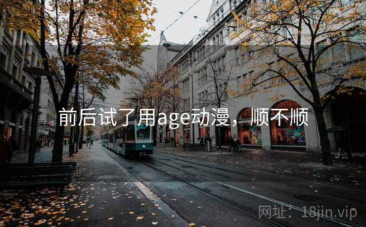 前后试了用age动漫，顺不顺  第1张