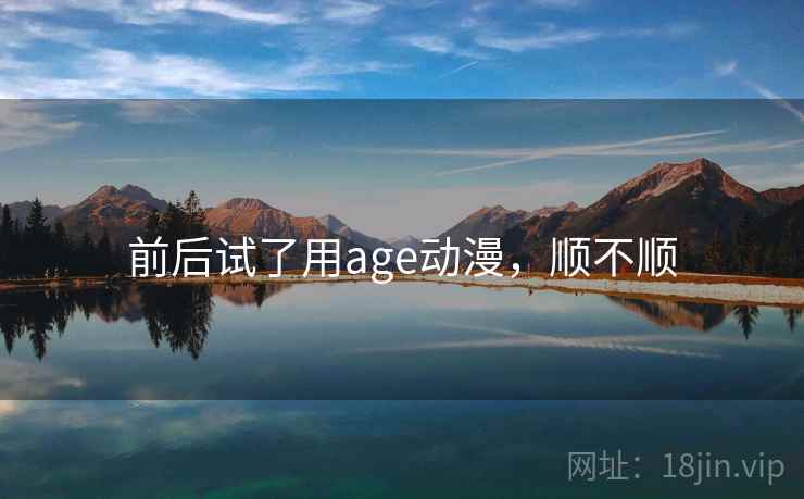 前后试了用age动漫，顺不顺  第2张