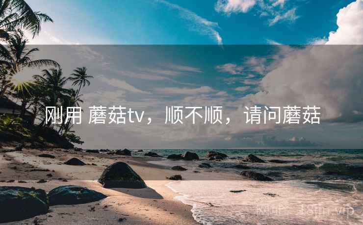 刚用 蘑菇tv，顺不顺，请问蘑菇  第2张