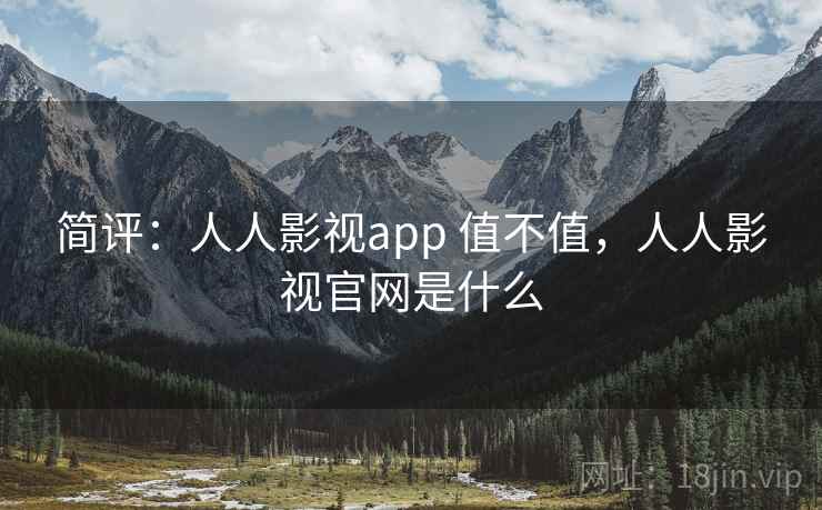 简评：人人影视app 值不值，人人影视官网是什么  第2张