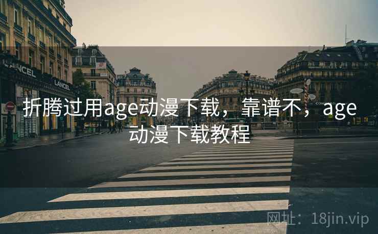 折腾过用age动漫下载，靠谱不，age动漫下载教程  第2张