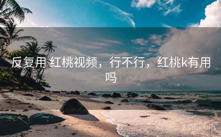 反复用 红桃视频，行不行，红桃k有用吗  第1张
