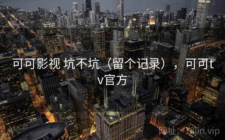 可可影视 坑不坑（留个记录），可可tv官方  第2张