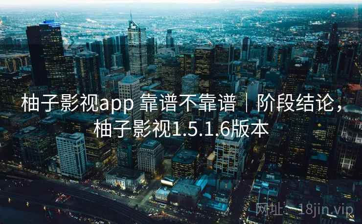 柚子影视app 靠谱不靠谱｜阶段结论，柚子影视1.5.1.6版本  第1张