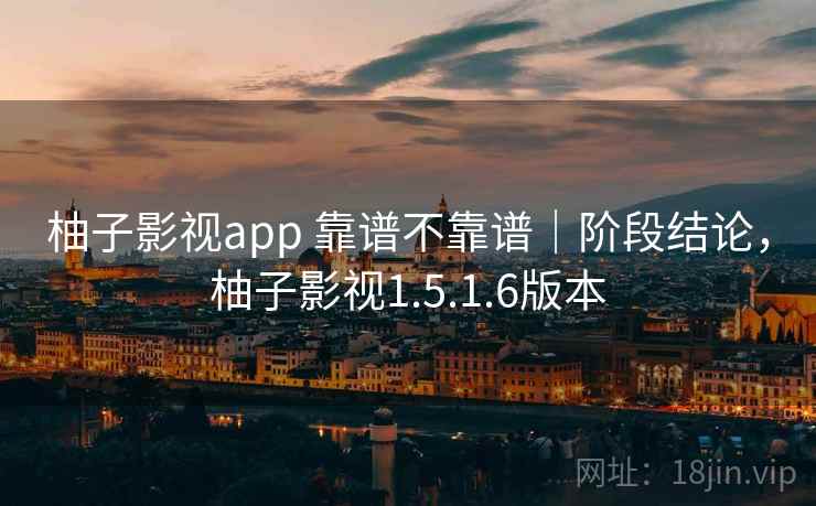 柚子影视app 靠谱不靠谱｜阶段结论，柚子影视1.5.1.6版本  第2张